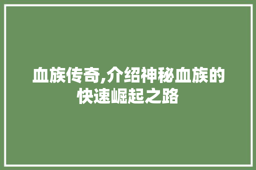 血族传奇,介绍神秘血族的快速崛起之路 服务器/数据库