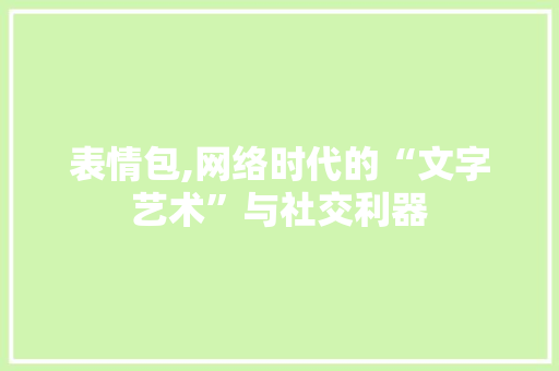 表情包,网络时代的“文字艺术”与社交利器