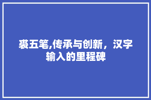 裘五笔,传承与创新，汉字输入的里程碑