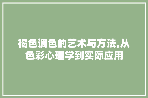褐色调色的艺术与方法,从色彩心理学到实际应用