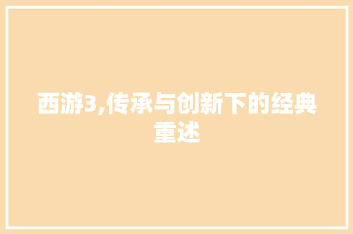 西游3,传承与创新下的经典重述
