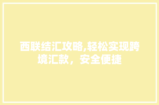 西联结汇攻略,轻松实现跨境汇款，安全便捷
