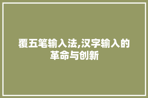 覆五笔输入法,汉字输入的革命与创新