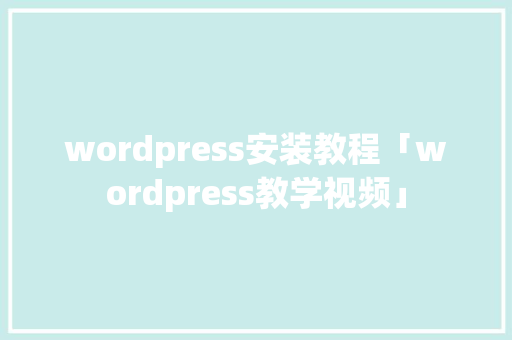 wordpress安装教程「wordpress教学视频」