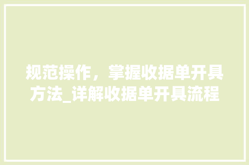 规范操作，掌握收据单开具方法_详解收据单开具流程及注意事项 建站教程