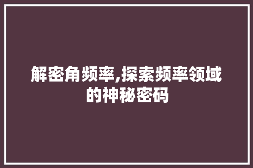 解密角频率,探索频率领域的神秘密码