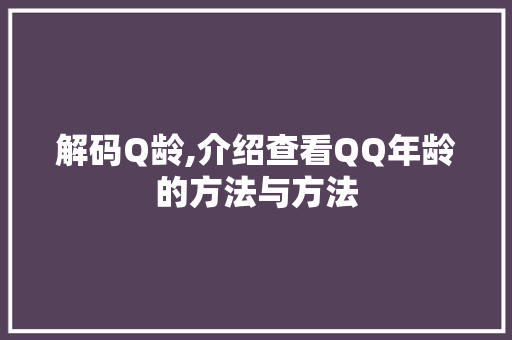 解码Q龄,介绍查看QQ年龄的方法与方法