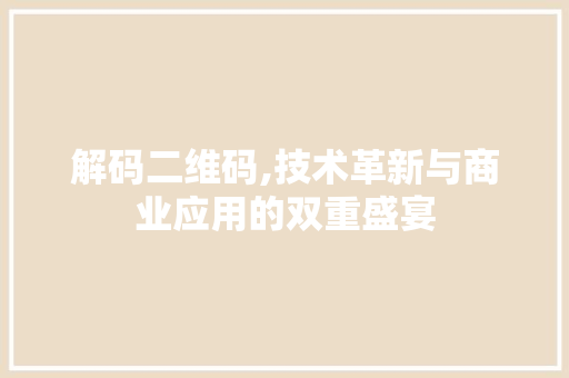解码二维码,技术革新与商业应用的双重盛宴