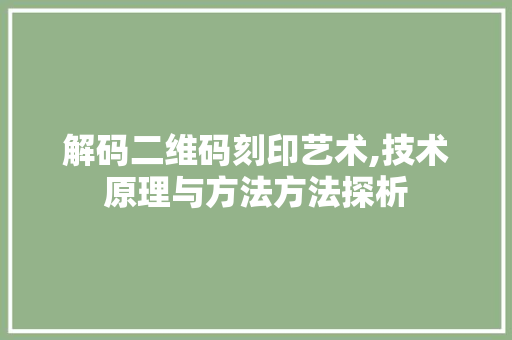 解码二维码刻印艺术,技术原理与方法方法探析