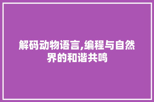解码动物语言,编程与自然界的和谐共鸣