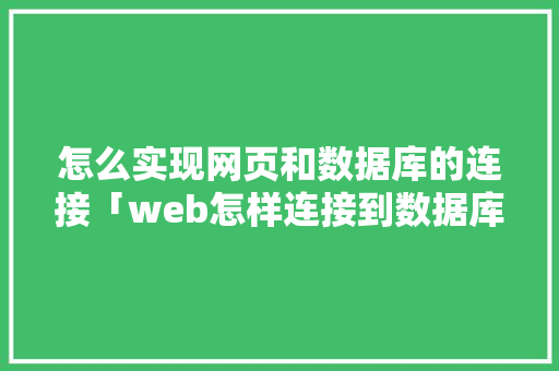 怎么实现网页和数据库的连接「web怎样连接到数据库中」 怎么实现网页和数据库的连接「web怎样连接到数据库中」 SEO教程