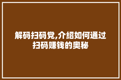 解码扫码党,介绍如何通过扫码赚钱的奥秘