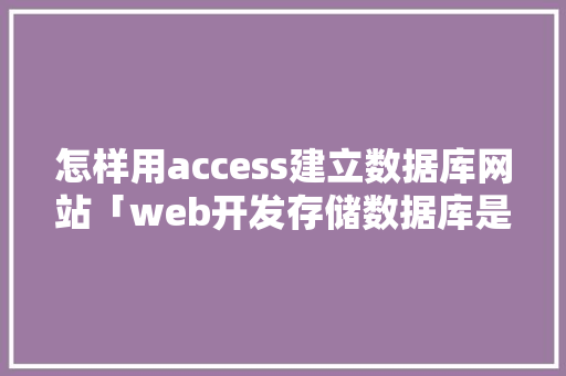 怎样用access建立数据库网站「web开发存储数据库是什么」 怎样用access建立数据库网站「web开发存储数据库是什么」 SEO教程