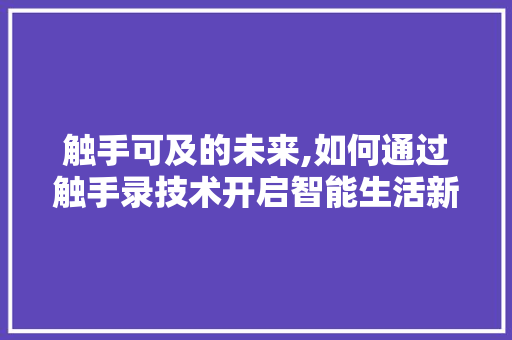 触手可及的未来,如何通过触手录技术开启智能生活新篇章