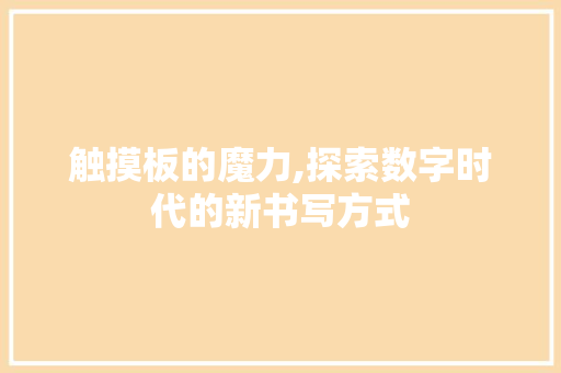 触摸板的魔力,探索数字时代的新书写方式