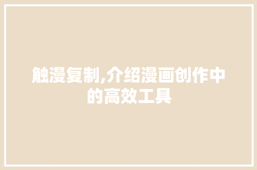触漫复制,介绍漫画创作中的高效工具
