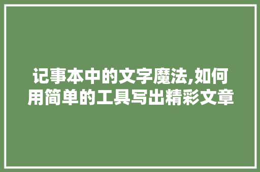 记事本中的文字魔法,如何用简单的工具写出精彩文章