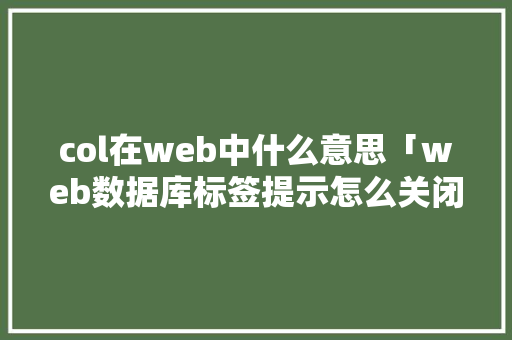 col在web中什么意思「web数据库标签提示怎么关闭」 col在web中什么意思「web数据库标签提示怎么关闭」 服务器/数据库