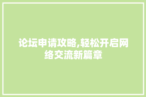 论坛申请攻略,轻松开启网络交流新篇章