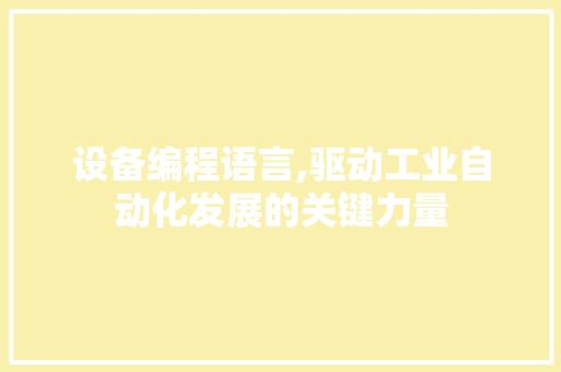 设备编程语言,驱动工业自动化发展的关键力量