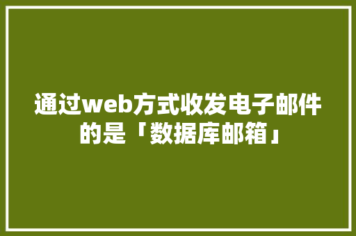 通过web方式收发电子邮件的是「数据库邮箱」