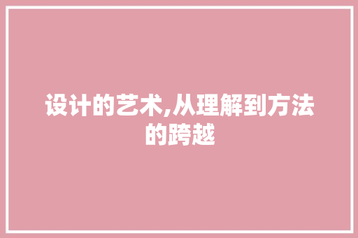 设计的艺术,从理解到方法的跨越