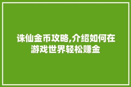 诛仙金币攻略,介绍如何在游戏世界轻松赚金