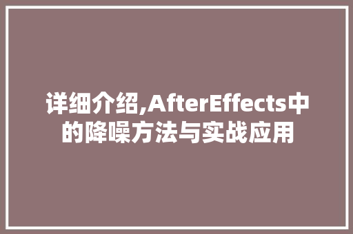 详细介绍,AfterEffects中的降噪方法与实战应用
