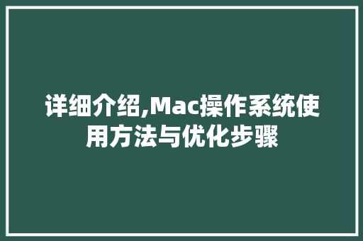 详细介绍,Mac操作系统使用方法与优化步骤