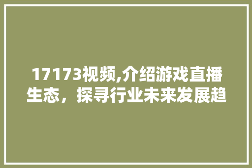 17173视频,介绍游戏直播生态，探寻行业未来发展趋势