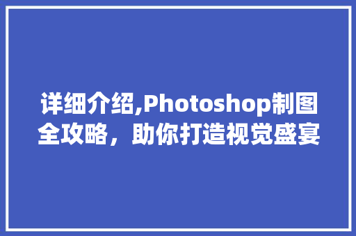 详细介绍,Photoshop制图全攻略，助你打造视觉盛宴
