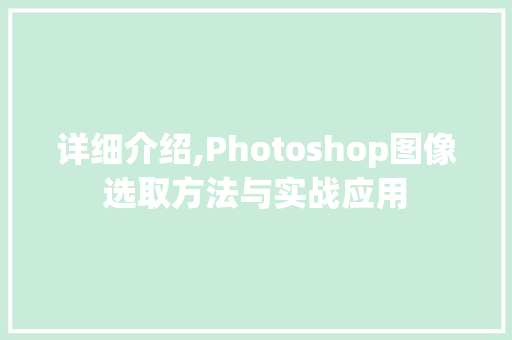 详细介绍,Photoshop图像选取方法与实战应用