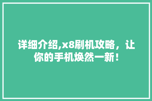 详细介绍,x8刷机攻略，让你的手机焕然一新！