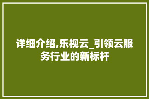 详细介绍,乐视云_引领云服务行业的新标杆
