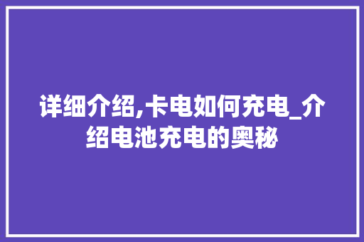 详细介绍,卡电如何充电_介绍电池充电的奥秘