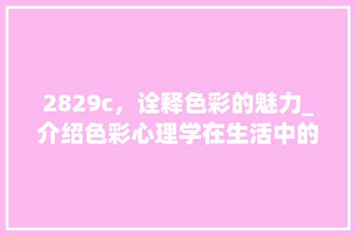 2829c，诠释色彩的魅力_介绍色彩心理学在生活中的应用