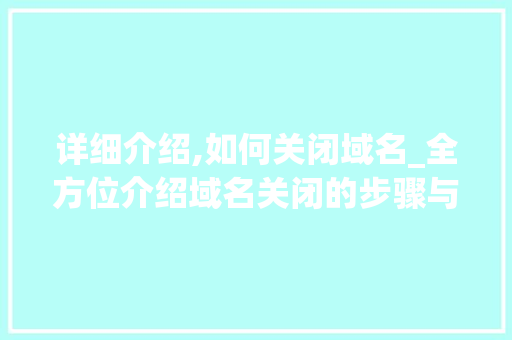 详细介绍,如何关闭域名_全方位介绍域名关闭的步骤与注意事项