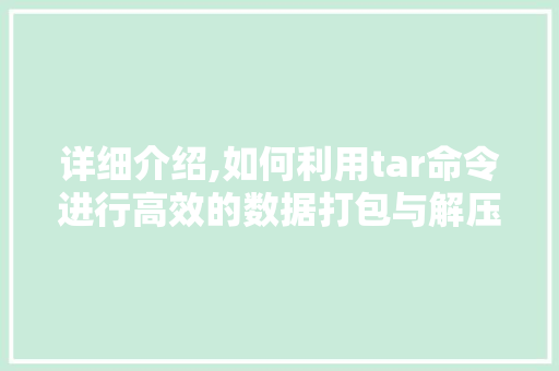 详细介绍,如何利用tar命令进行高效的数据打包与解压