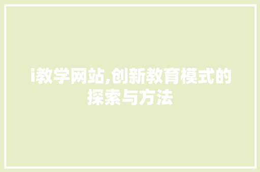i教学网站,创新教育模式的探索与方法