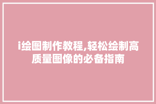 i绘图制作教程,轻松绘制高质量图像的必备指南