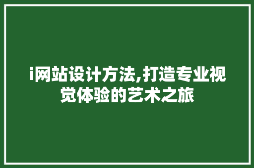 i网站设计方法,打造专业视觉体验的艺术之旅 i网站设计方法,打造专业视觉体验的艺术之旅 服务器/数据库