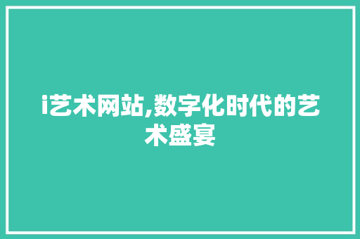 i艺术网站,数字化时代的艺术盛宴