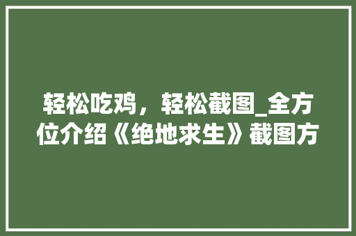 轻松吃鸡，轻松截图_全方位介绍《绝地求生》截图方法