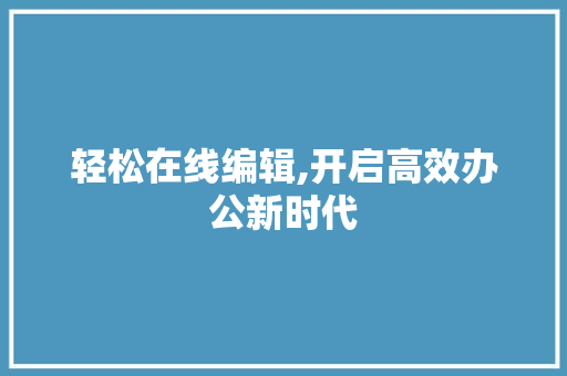 轻松在线编辑,开启高效办公新时代