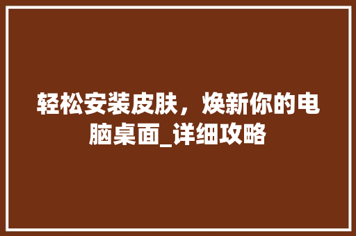 轻松安装皮肤，焕新你的电脑桌面_详细攻略 建站教程