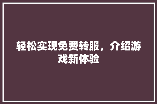 轻松实现免费转服，介绍游戏新体验