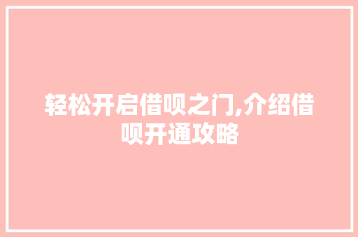 轻松开启借呗之门,介绍借呗开通攻略