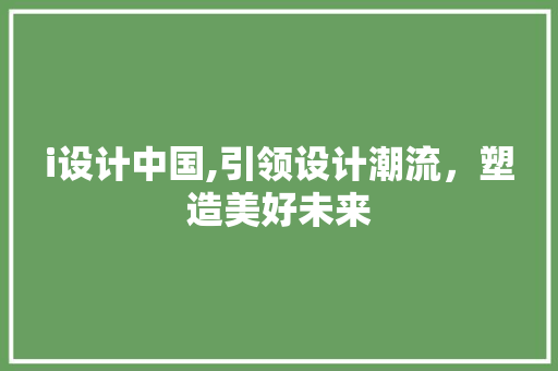 i设计中国,引领设计潮流，塑造美好未来