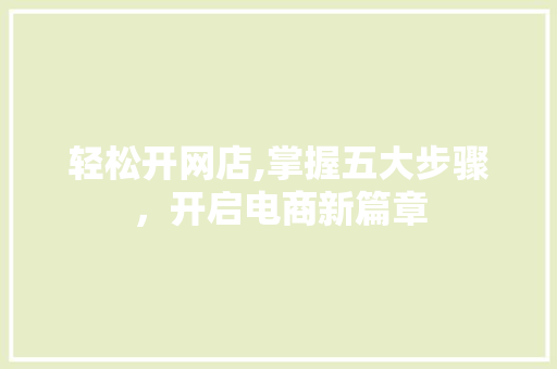 轻松开网店,掌握五大步骤，开启电商新篇章
