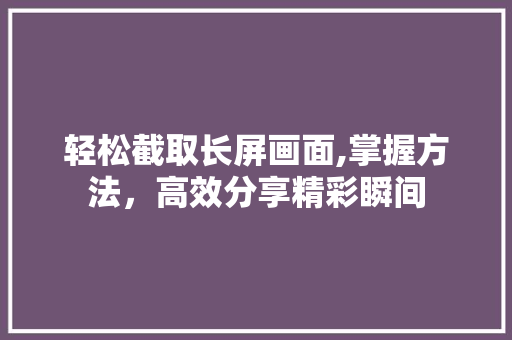 轻松截取长屏画面,掌握方法，高效分享精彩瞬间 服务器/数据库